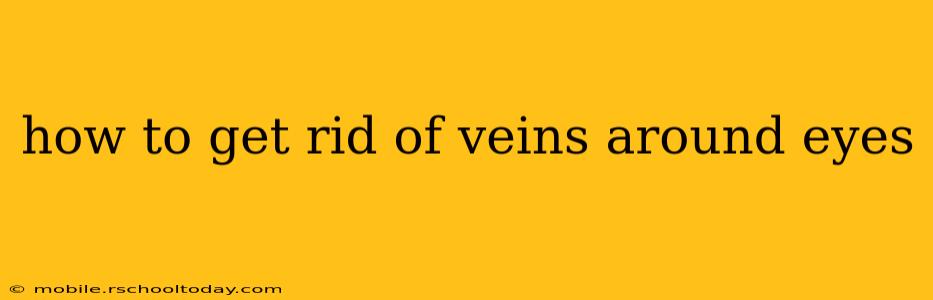 how to get rid of veins around eyes