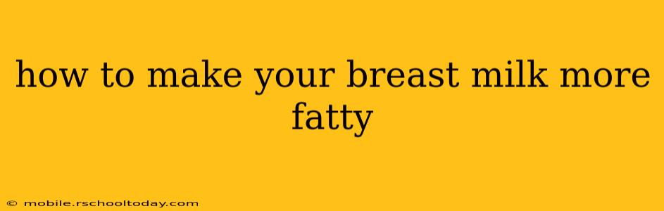 how to make your breast milk more fatty