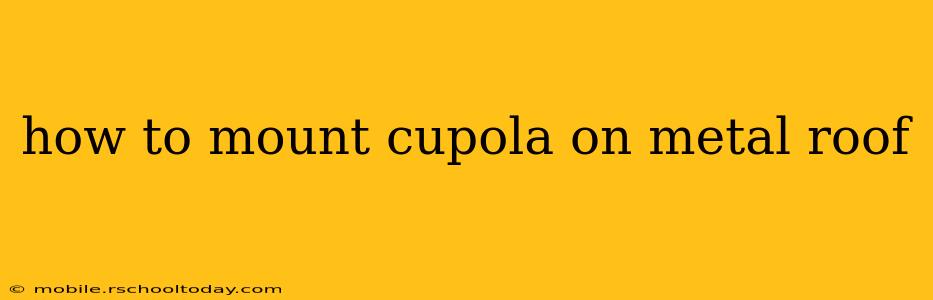 how to mount cupola on metal roof