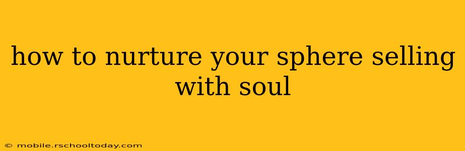 how to nurture your sphere selling with soul