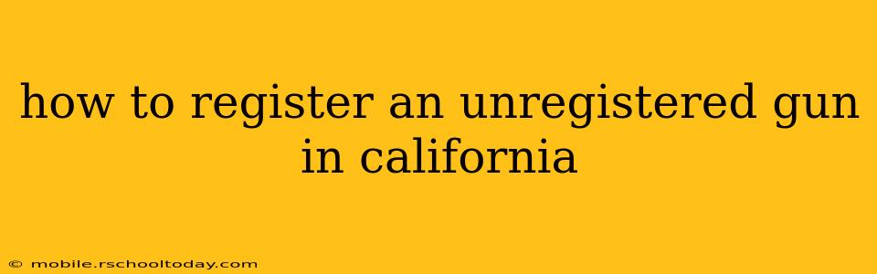 how to register an unregistered gun in california
