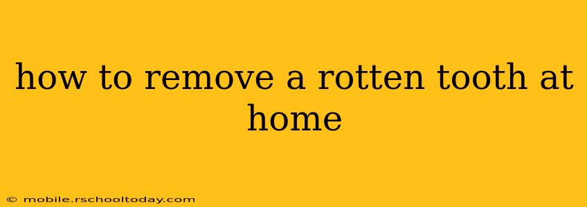 how to remove a rotten tooth at home