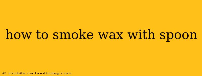 how to smoke wax with spoon