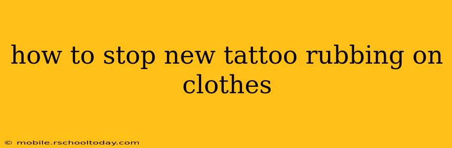 how to stop new tattoo rubbing on clothes