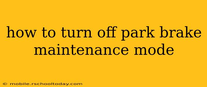 how to turn off park brake maintenance mode