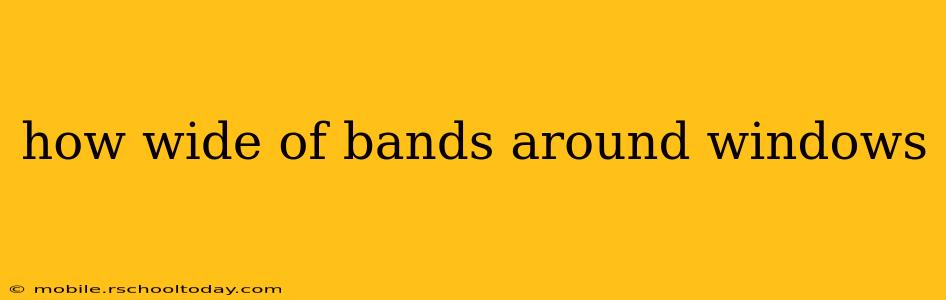 how wide of bands around windows