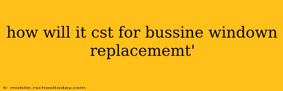 how will it cst for bussine windown replacememt'
