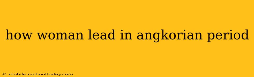 how woman lead in angkorian period