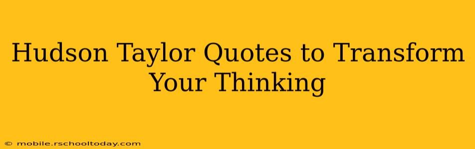 Hudson Taylor Quotes to Transform Your Thinking