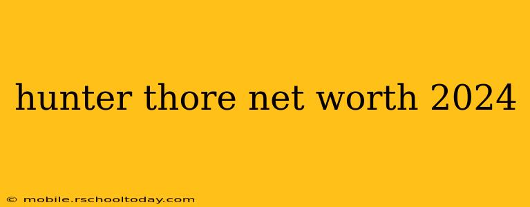hunter thore net worth 2024