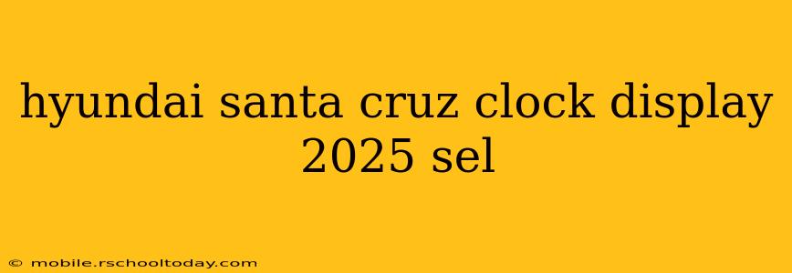 hyundai santa cruz clock display 2025 sel