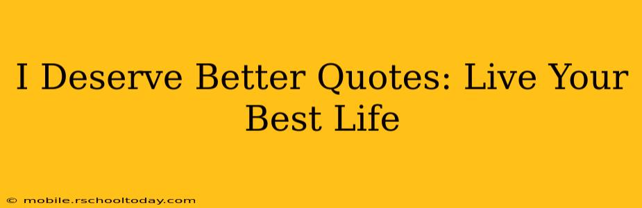 I Deserve Better Quotes: Live Your Best Life