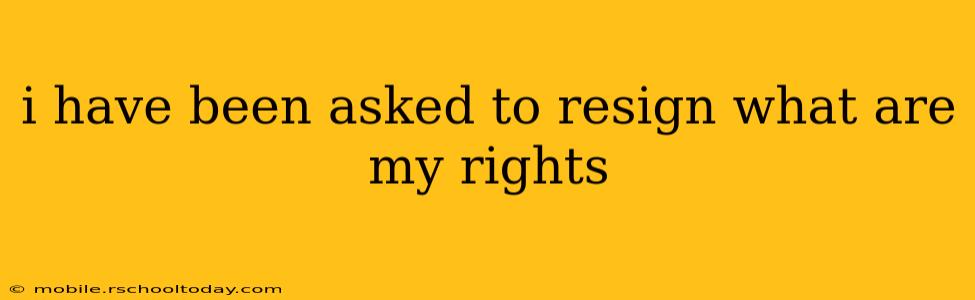 i have been asked to resign what are my rights