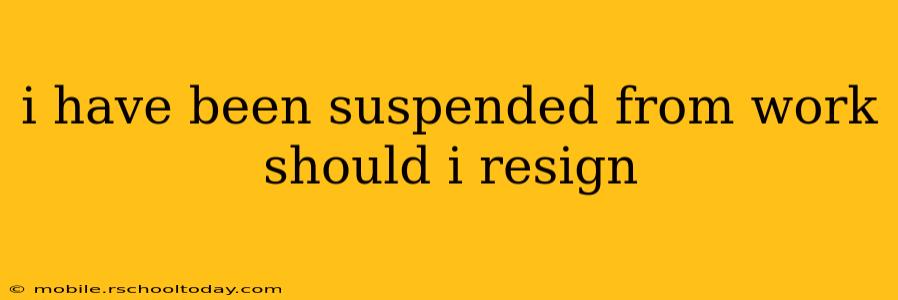 i have been suspended from work should i resign