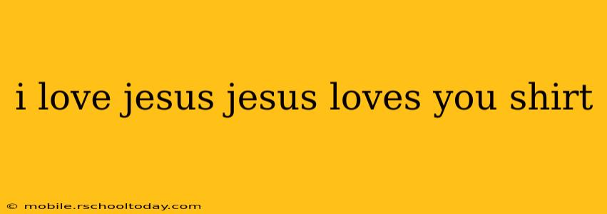 i love jesus jesus loves you shirt