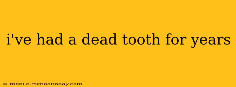 i've had a dead tooth for years