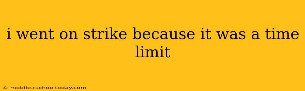 i went on strike because it was a time limit
