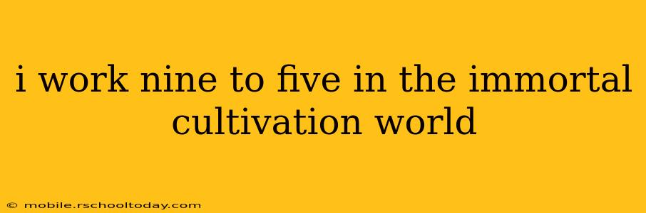 i work nine to five in the immortal cultivation world