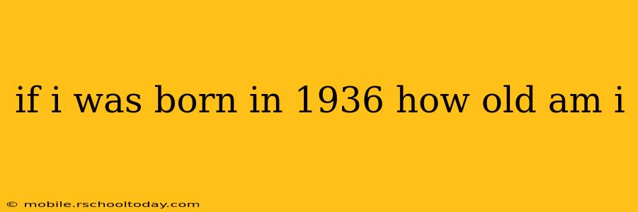 if i was born in 1936 how old am i