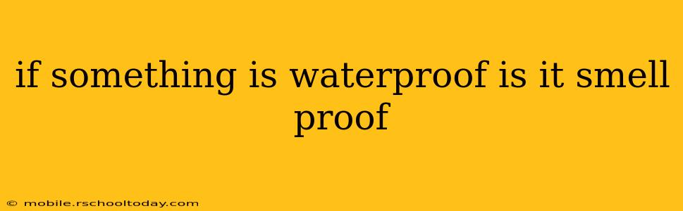 if something is waterproof is it smell proof