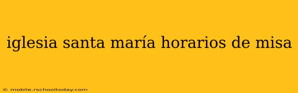iglesia santa maría horarios de misa