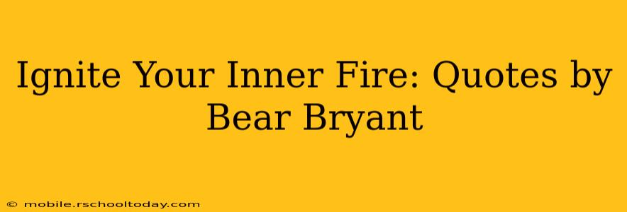 Ignite Your Inner Fire: Quotes by Bear Bryant
