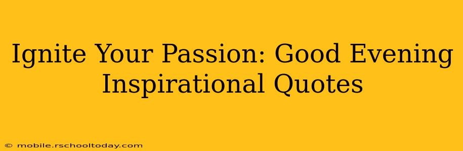 Ignite Your Passion: Good Evening Inspirational Quotes