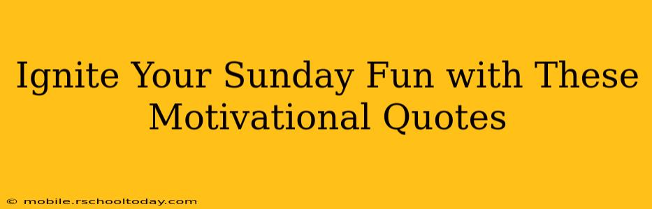 Ignite Your Sunday Fun with These Motivational Quotes