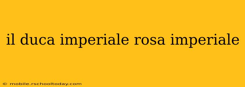 il duca imperiale rosa imperiale