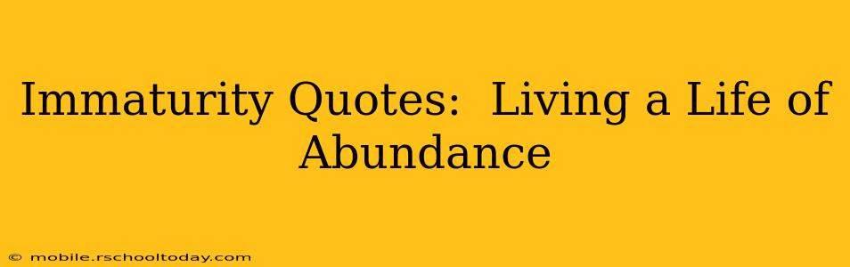 Immaturity Quotes:  Living a Life of Abundance