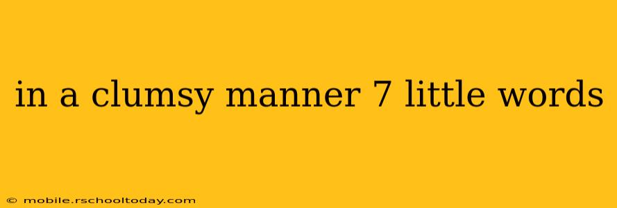 in a clumsy manner 7 little words