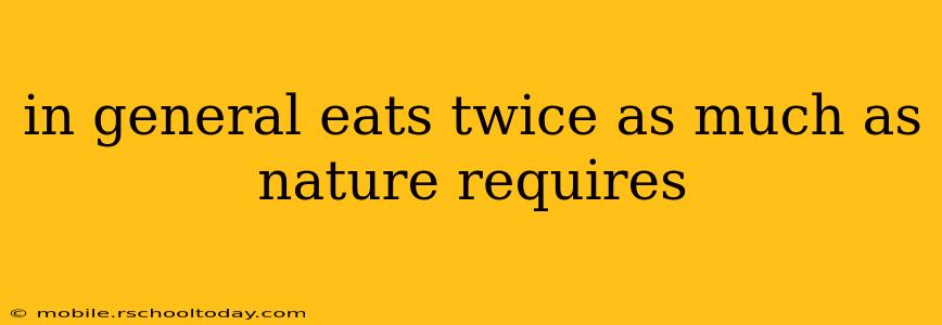 in general eats twice as much as nature requires