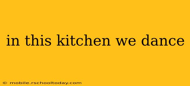 in this kitchen we dance