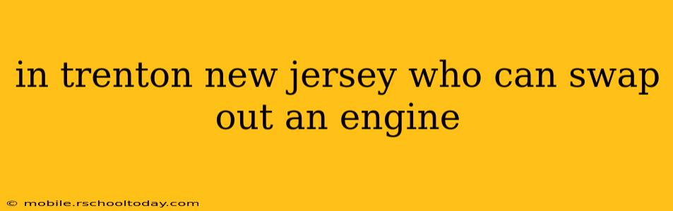 in trenton new jersey who can swap out an engine