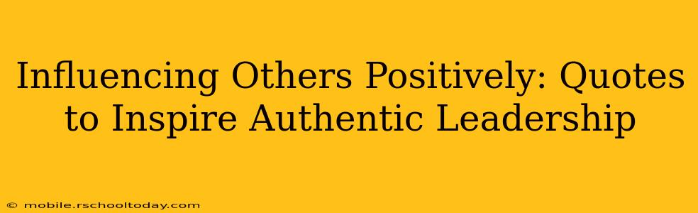 Influencing Others Positively: Quotes to Inspire Authentic Leadership