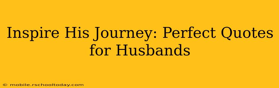 Inspire His Journey: Perfect Quotes for Husbands