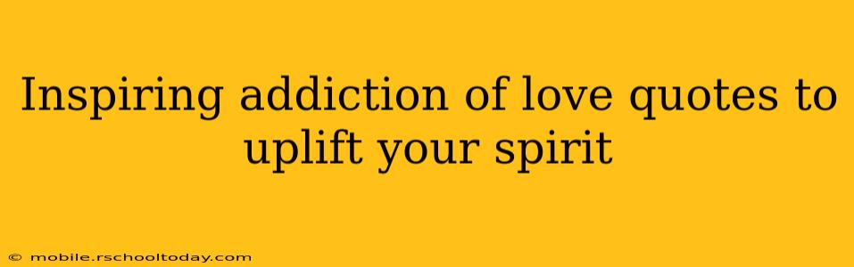 Inspiring addiction of love quotes to uplift your spirit