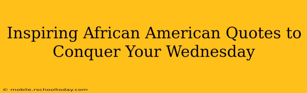 Inspiring African American Quotes to Conquer Your Wednesday