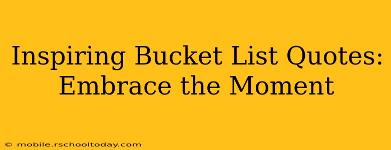 Inspiring Bucket List Quotes: Embrace the Moment