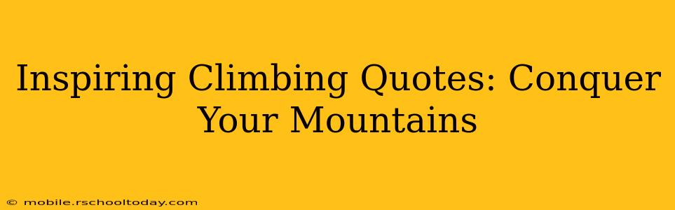 Inspiring Climbing Quotes: Conquer Your Mountains