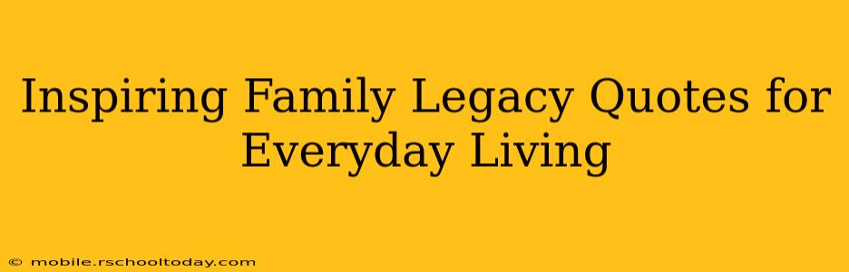 Inspiring Family Legacy Quotes for Everyday Living