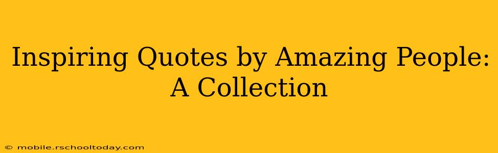 Inspiring Quotes by Amazing People: A Collection