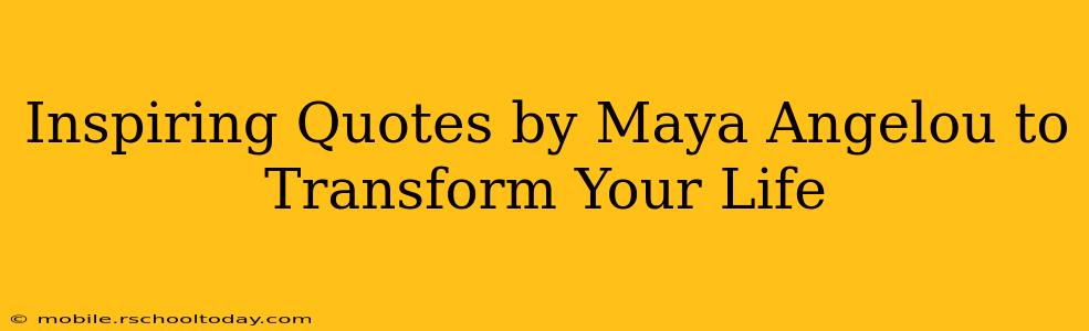 Inspiring Quotes by Maya Angelou to Transform Your Life