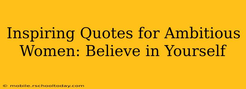 Inspiring Quotes for Ambitious Women: Believe in Yourself
