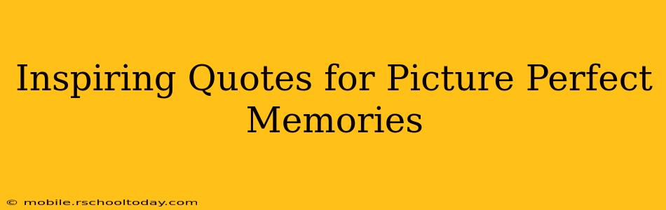 Inspiring Quotes for Picture Perfect Memories