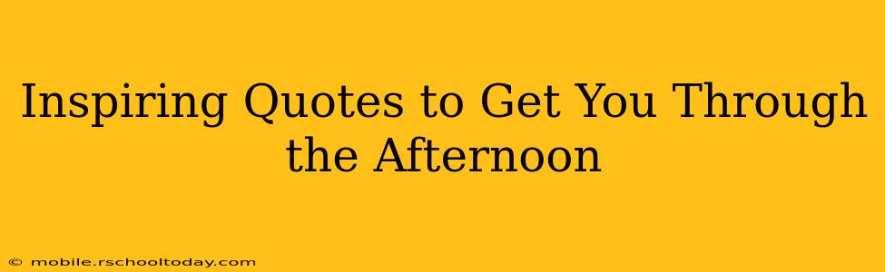 Inspiring Quotes to Get You Through the Afternoon