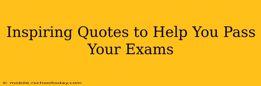 Inspiring Quotes to Help You Pass Your Exams