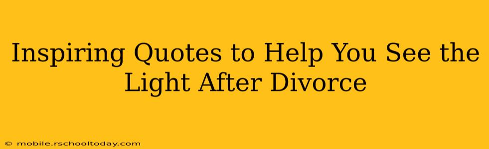 Inspiring Quotes to Help You See the Light After Divorce