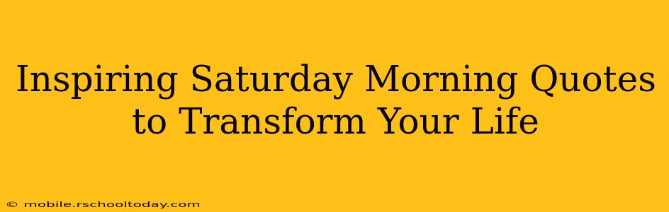 Inspiring Saturday Morning Quotes to Transform Your Life