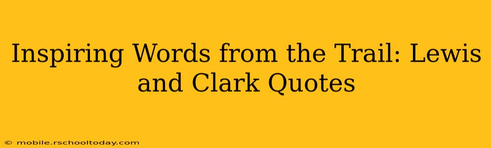 Inspiring Words from the Trail: Lewis and Clark Quotes